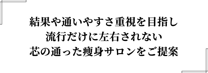 結果や通いやすさ重視を目指し流行だけに左右されない芯の通った痩身サロンをご提案