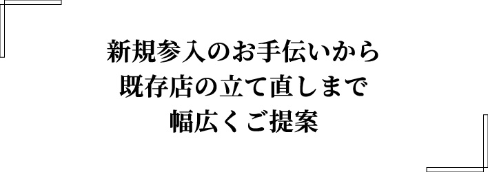 新規参入のお手伝いから既存店の立て直しまで幅広くご提案