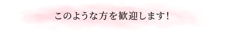 このような方を歓迎します!