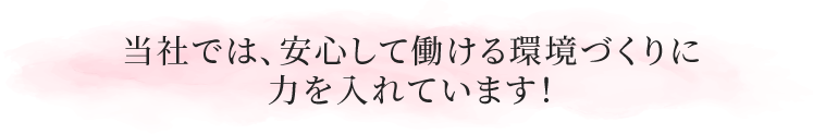 当社では、安心して働ける環境づくりに力を入れています!