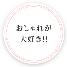 おしゃれが
大好き!!